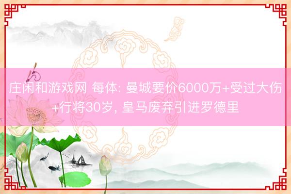庄闲和游戏网 每体: 曼城要价6000万+受过大伤+行将30岁， 皇马废弃引进罗德里
