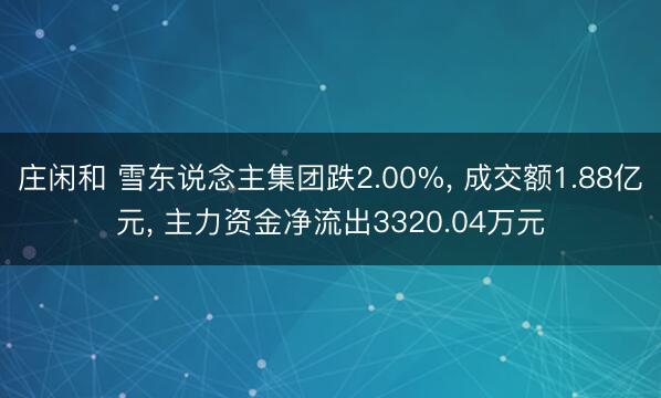 庄闲和 雪东说念主集团跌2.00%， 成交额1.88亿元， 主力资金净流出3320.04万元